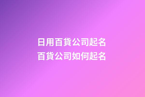 日用百貨公司起名 百貨公司如何起名-第1張-公司起名-玄機派